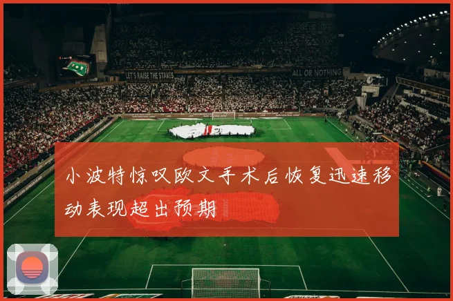 小波特惊叹欧文手术后恢复迅速移动表现超出预期