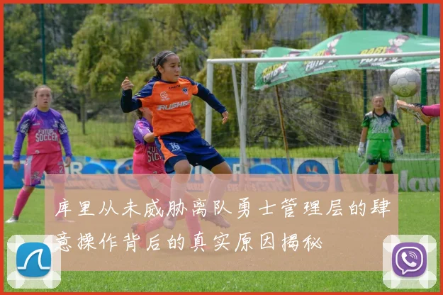库里从未威胁离队勇士管理层的肆意操作背后的真实原因揭秘